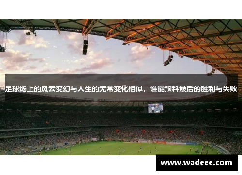足球场上的风云变幻与人生的无常变化相似，谁能预料最后的胜利与失败