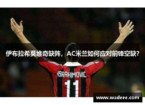 伊布拉希莫维奇缺阵，AC米兰如何应对前锋空缺？
